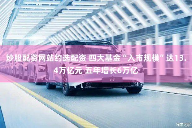 炒股配资网站约选配资 四大基金“入市规模”达13.4万亿元 五年增长6万亿