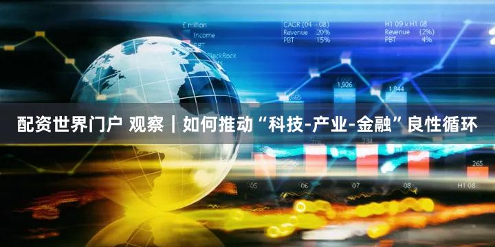 配资世界门户 观察|如何推动“科技-产业-金融”良性循环