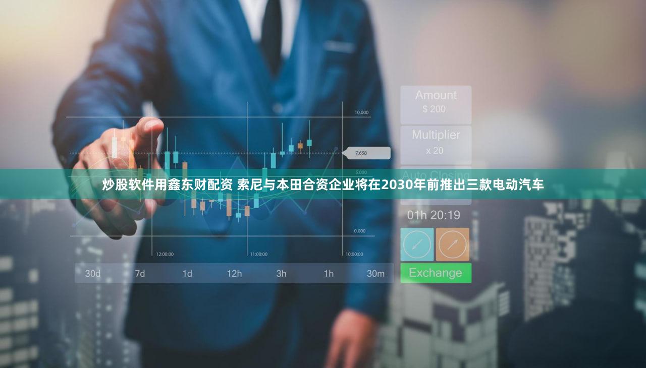 炒股软件用鑫东财配资 索尼与本田合资企业将在2030年前推出三款电动汽车