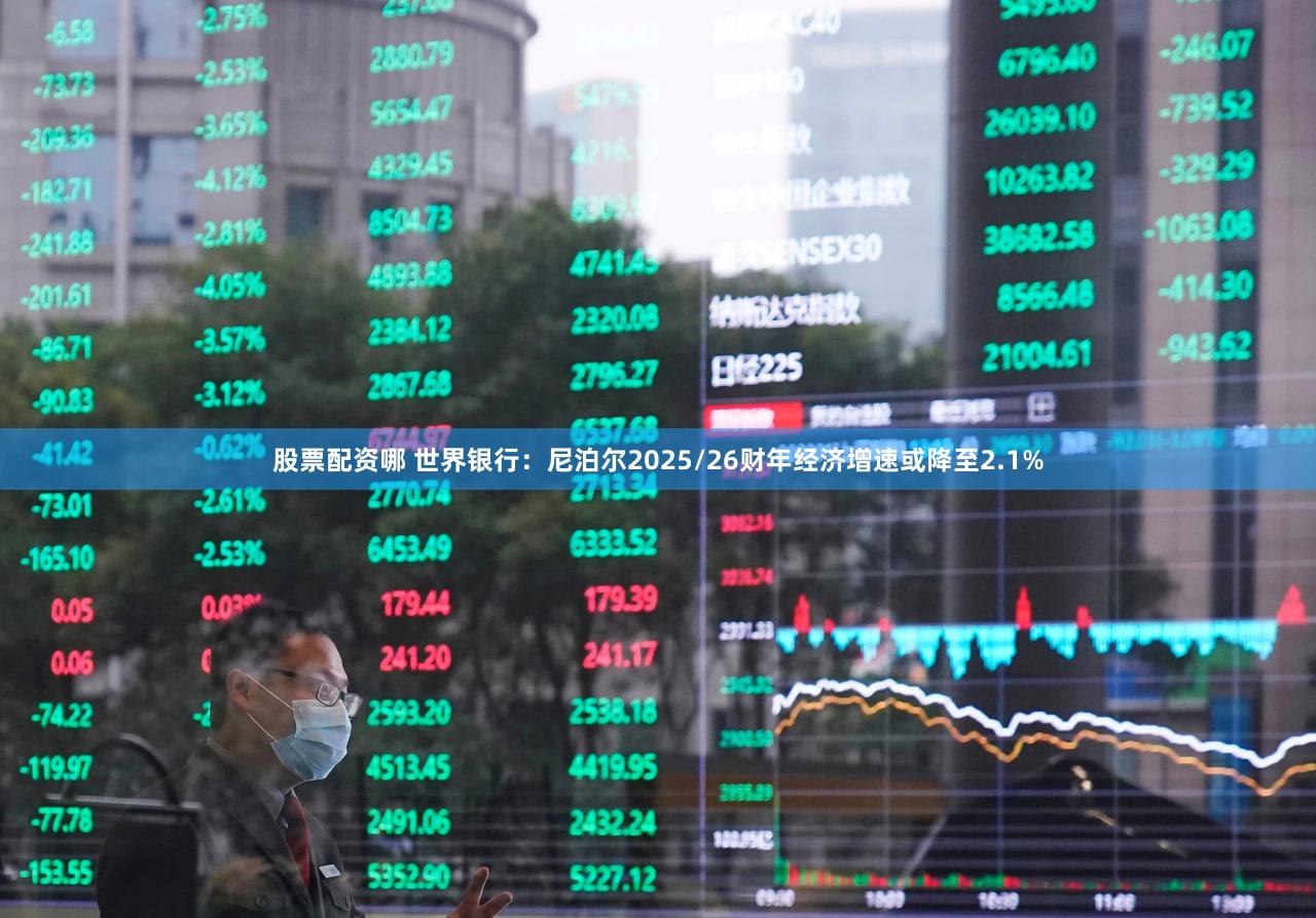 股票配资哪 世界银行：尼泊尔2025/26财年经济增速或降至2.1%