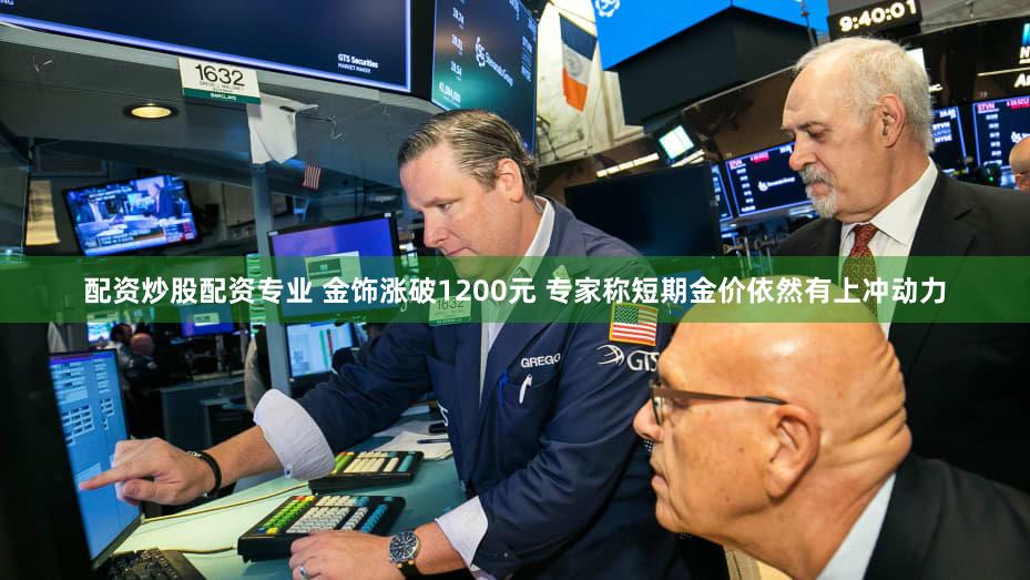 配资炒股配资专业 金饰涨破1200元 专家称短期金价依然有上冲动力