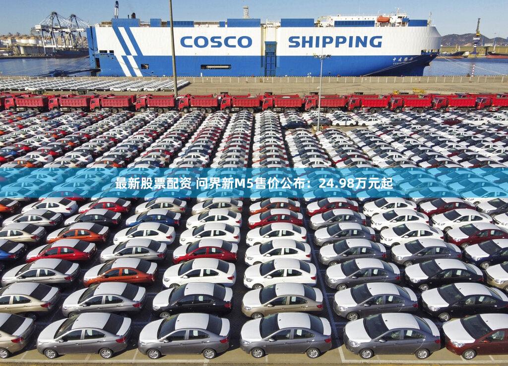 最新股票配资 问界新M5售价公布：24.98万元起