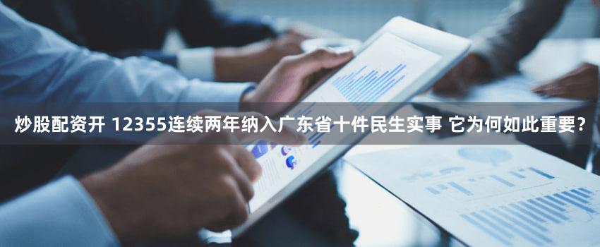 炒股配资开 12355连续两年纳入广东省十件民生实事 它为何如此重要?