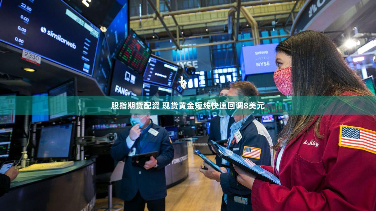 股指期货配资 现货黄金短线快速回调8美元