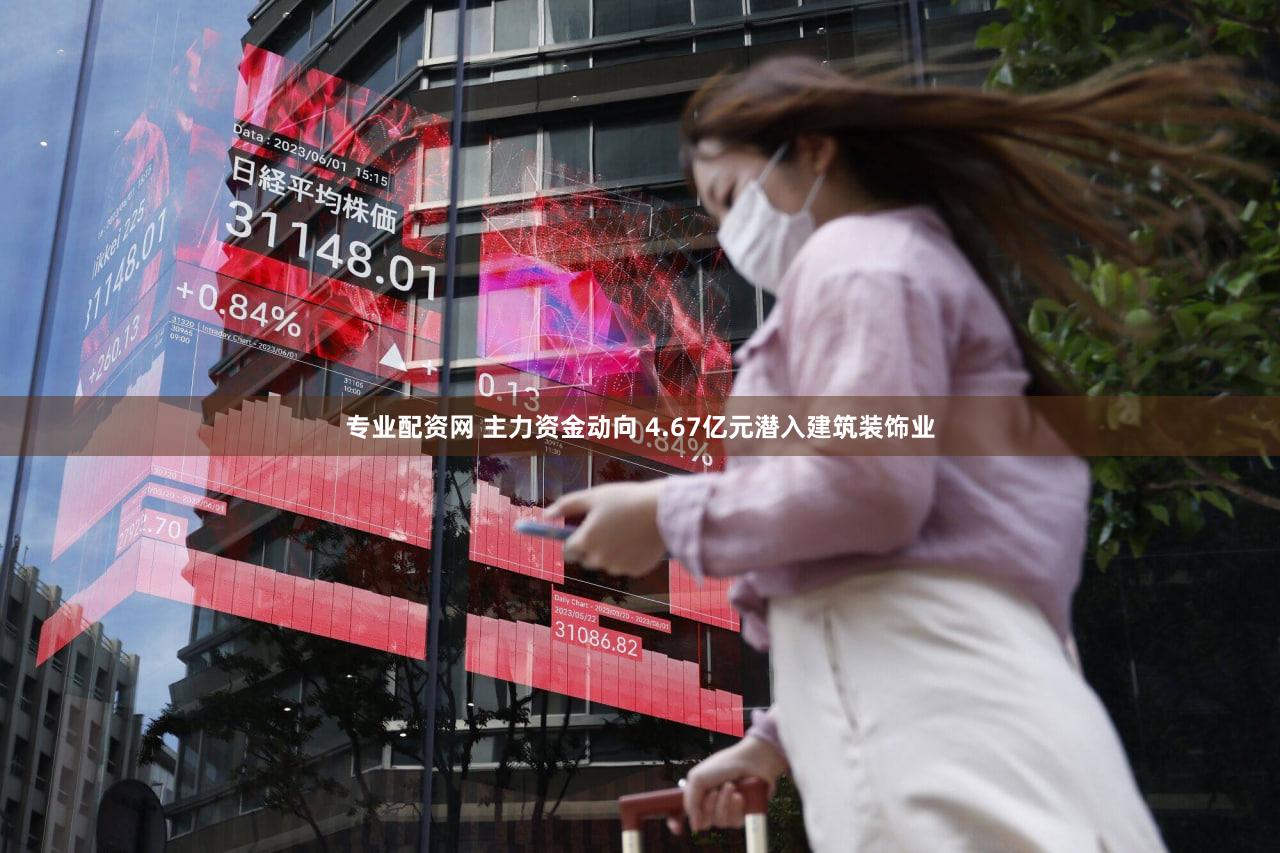 专业配资网 主力资金动向 4.67亿元潜入建筑装饰业