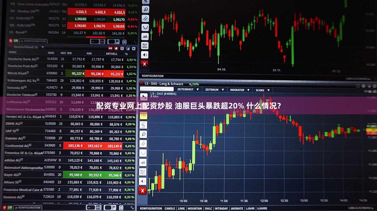 配资专业网上配资炒股 油服巨头暴跌超20% 什么情况?