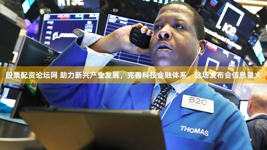 股票配资论坛网 助力新兴产业发展,完善科技金融体系,这场发布会信息量大