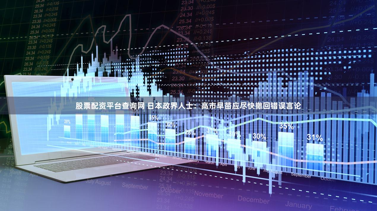股票配资平台查询网 日本政界人士:高市早苗应尽快撤回错误言论