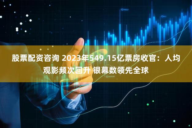股票配资咨询 2023年549.15亿票房收官:人均观影频次回升 银幕数领先全球