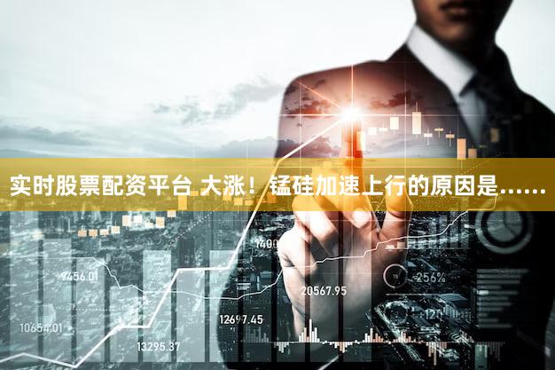 实时股票配资平台 大涨!锰硅加速上行的原因是......