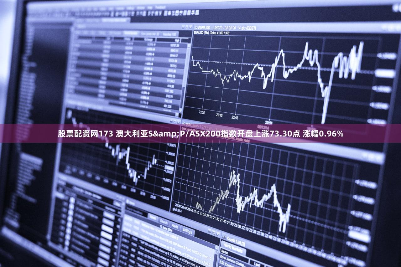 股票配资网173 澳大利亚S&P/ASX200指数开盘上涨73.30点 涨幅0.96%