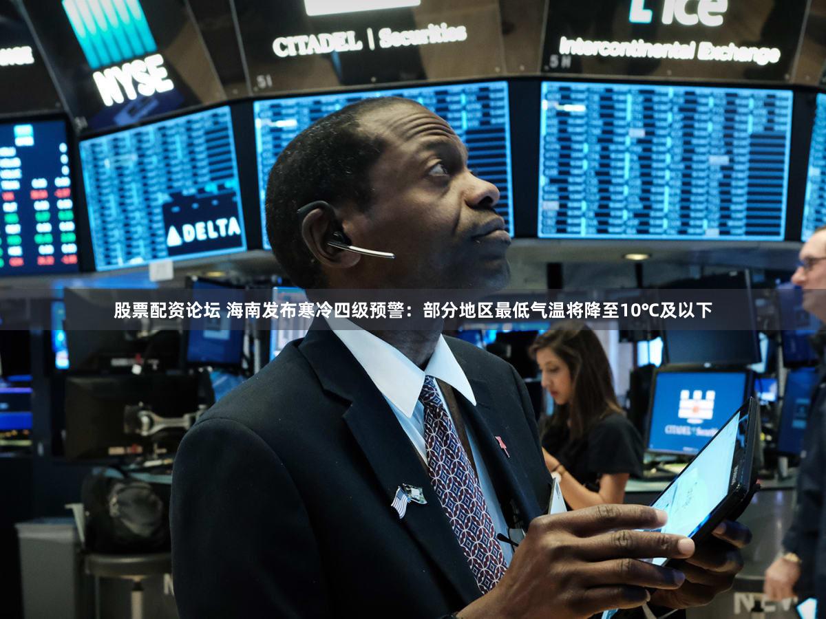 股票配资论坛 海南发布寒冷四级预警：部分地区最低气温将降至10℃及以下