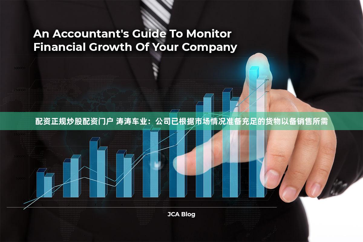 配资正规炒股配资门户 涛涛车业：公司已根据市场情况准备充足的货物以备销售所需