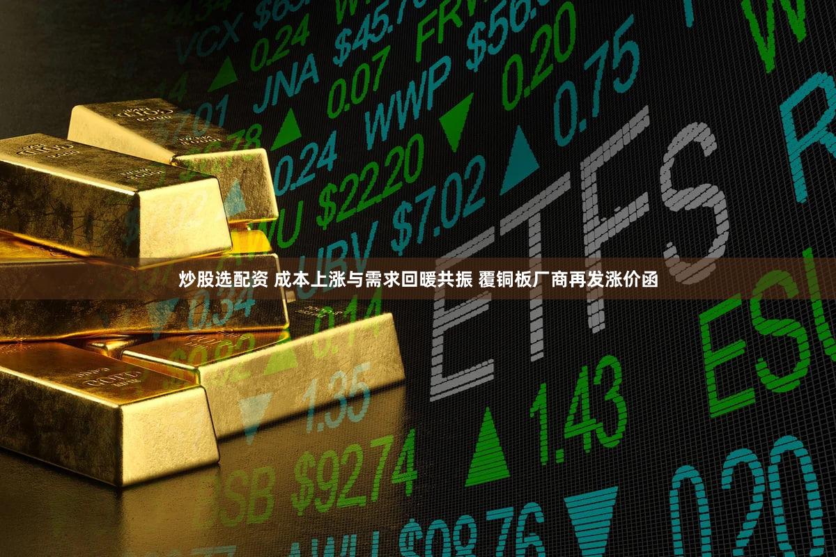 炒股选配资 成本上涨与需求回暖共振 覆铜板厂商再发涨价函