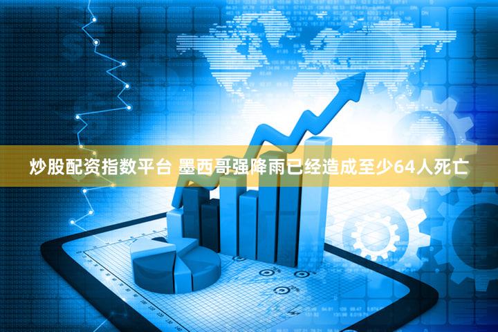 炒股配资指数平台 墨西哥强降雨已经造成至少64人死亡