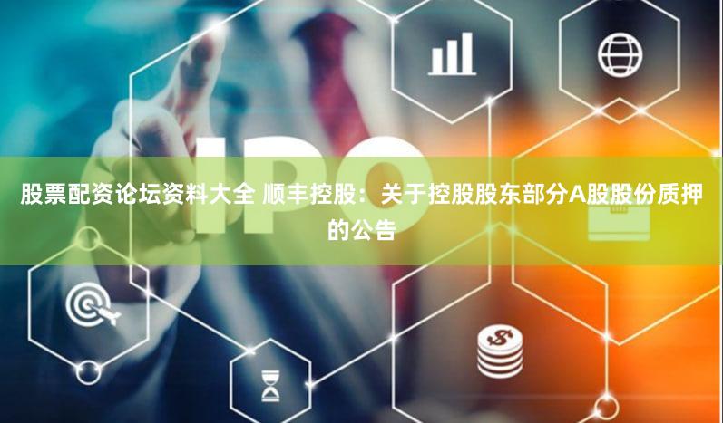 股票配资论坛资料大全 顺丰控股：关于控股股东部分A股股份质押的公告