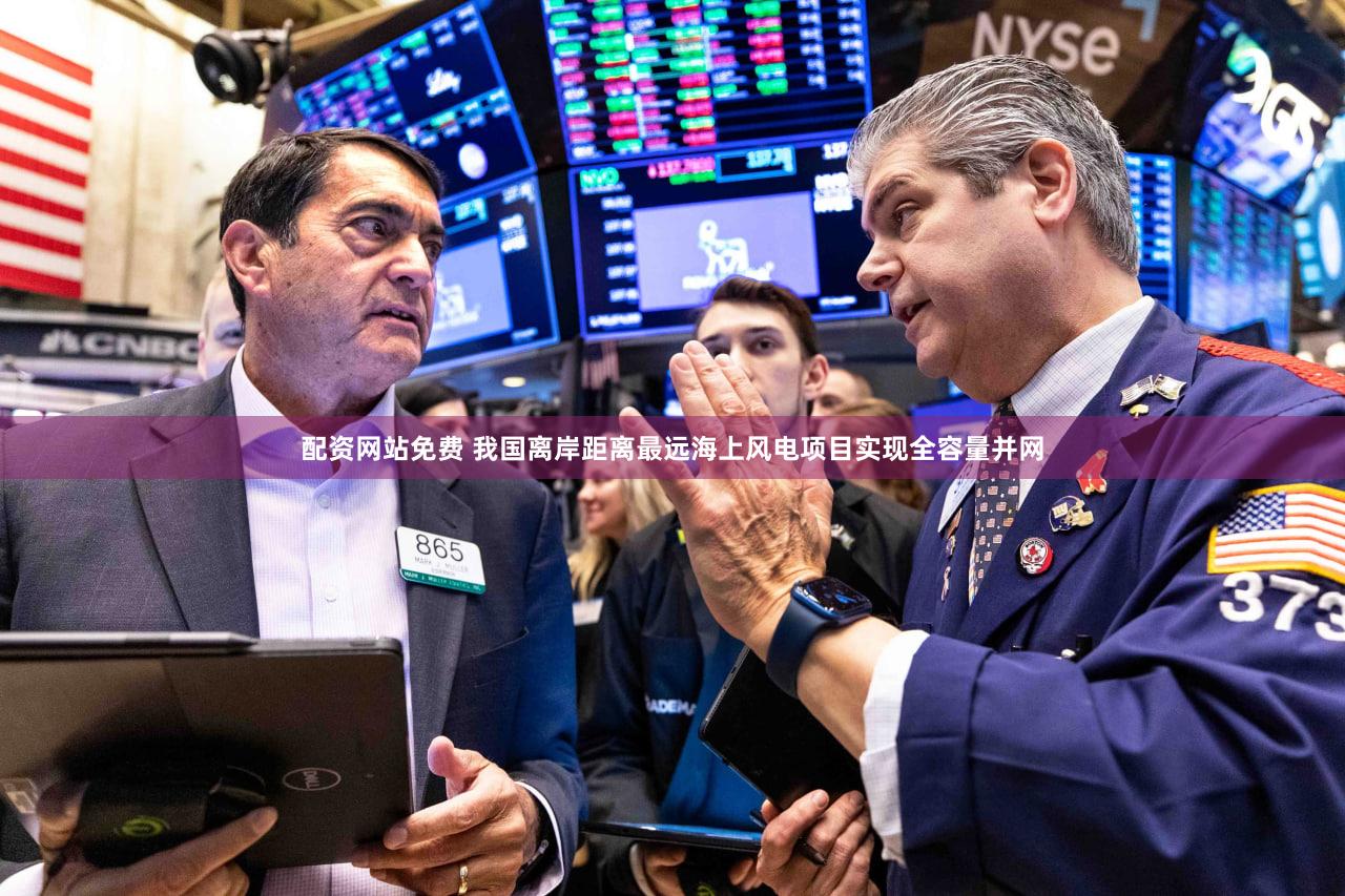 配资网站免费 我国离岸距离最远海上风电项目实现全容量并网