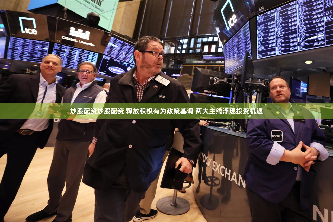 炒股配资炒股配资 释放积极有为政策基调 两大主线浮现投资机遇