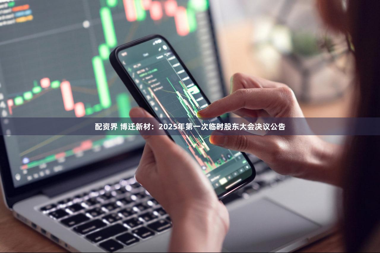 配资界 博迁新材：2025年第一次临时股东大会决议公告