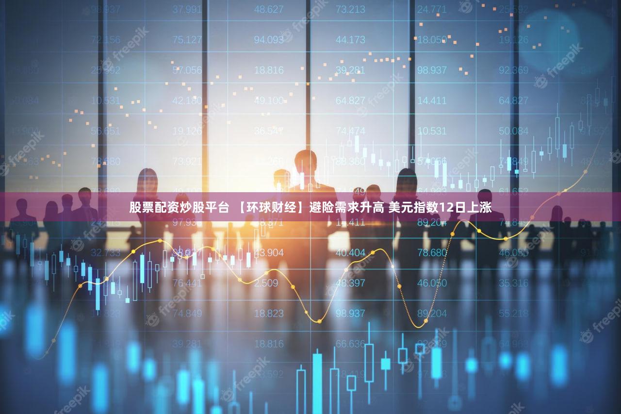 股票配资炒股平台 【环球财经】避险需求升高 美元指数12日上涨