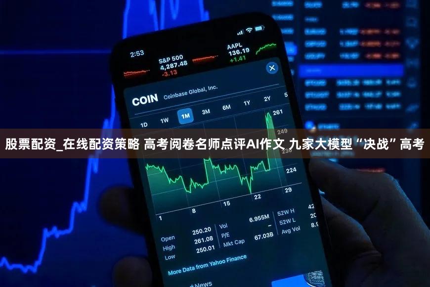 股票配资_在线配资策略 高考阅卷名师点评AI作文 九家大模型“决战”高考