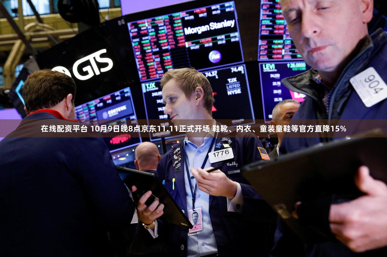 在线配资平台 10月9日晚8点京东11.11正式开场 鞋靴、内衣、童装童鞋等官方直降15%