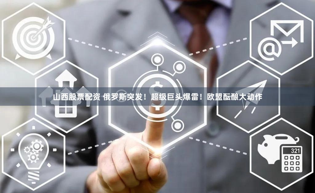 山西股票配资 俄罗斯突发！超级巨头爆雷！欧盟酝酿大动作