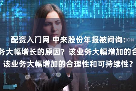 配资入门网 中来股份年报被问询：报告期内电池业务大幅增长的原因？该业务大幅增加的合理性和可持续性？