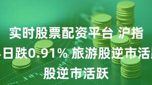 实时股票配资平台 沪指半日跌0.91% 旅游股逆市活跃