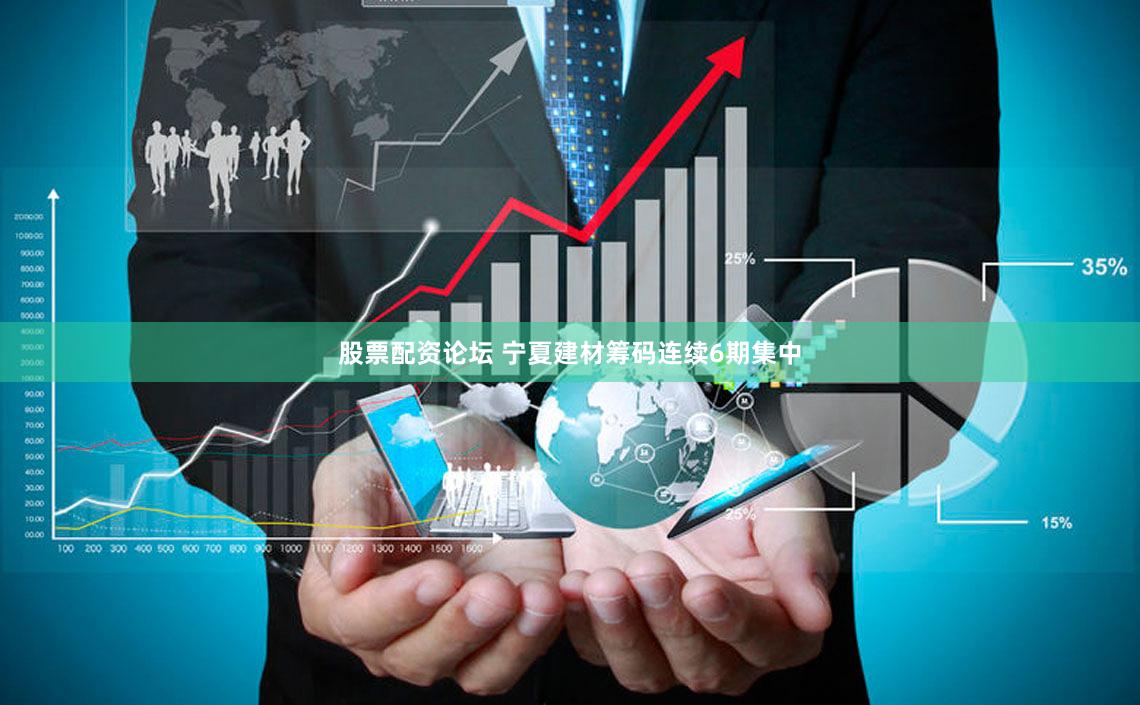 股票配资论坛 宁夏建材筹码连续6期集中