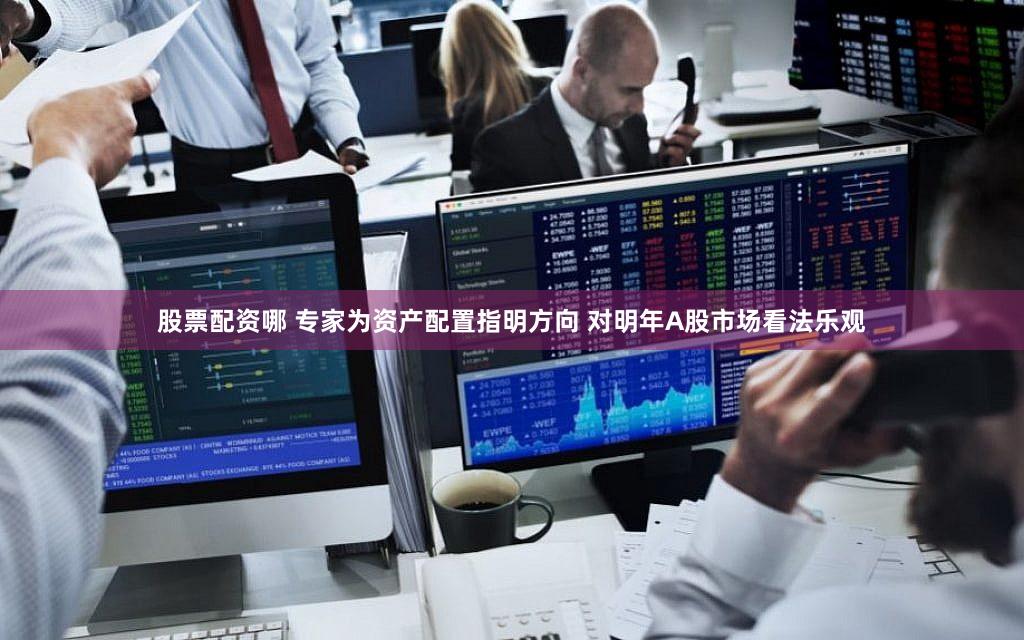 股票配资哪 专家为资产配置指明方向 对明年A股市场看法乐观