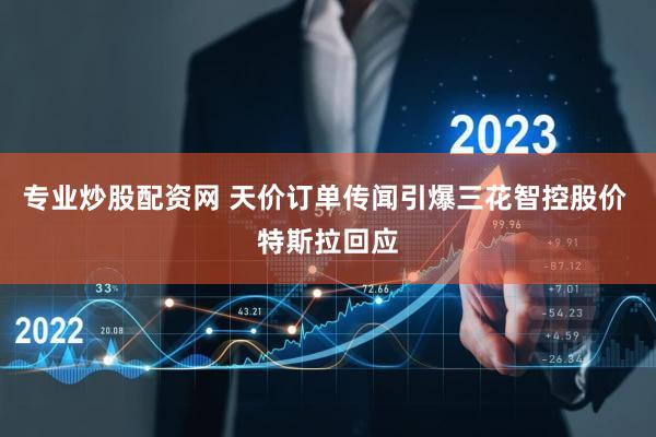 专业炒股配资网 天价订单传闻引爆三花智控股价 特斯拉回应