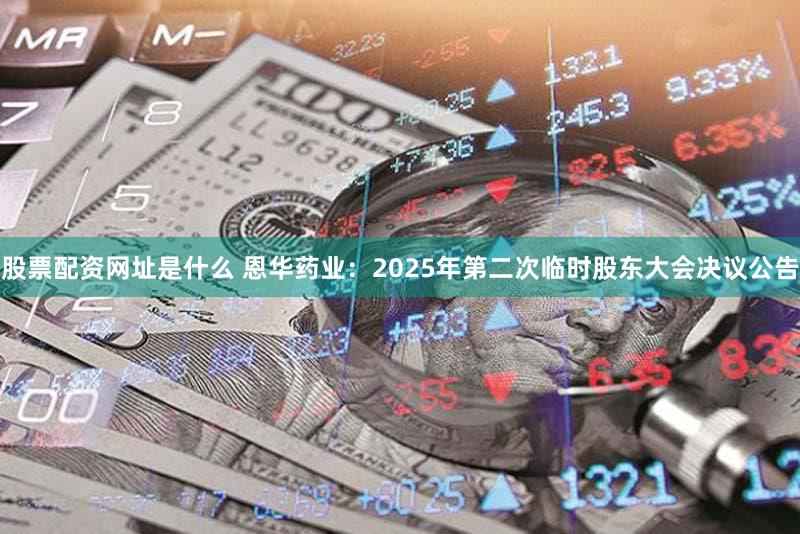 股票配资网址是什么 恩华药业：2025年第二次临时股东大会决议公告
