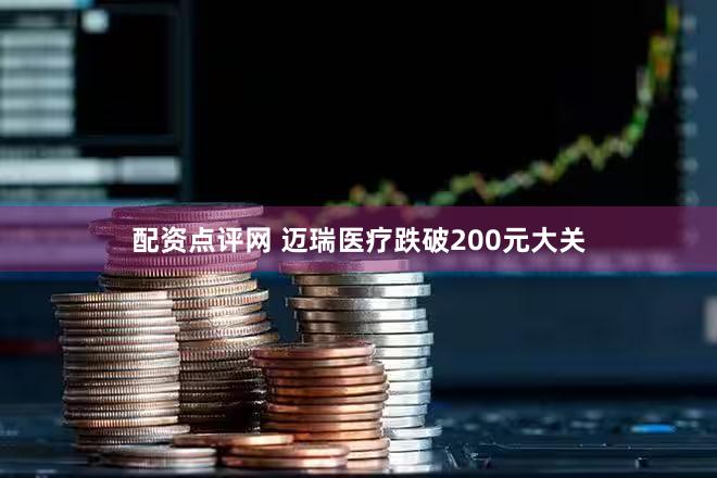 配资点评网 迈瑞医疗跌破200元大关