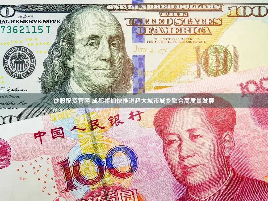 炒股配资官网 成都将加快推进超大城市城乡融合高质量发展