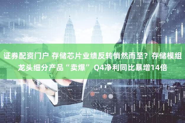 证券配资门户 存储芯片业绩反转悄然而至？存储模组龙头细分产品“卖爆” Q4净利同比暴增14倍