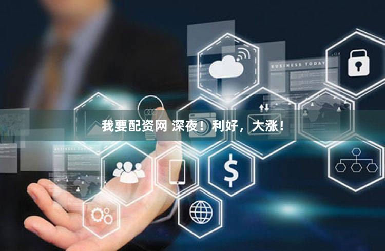 我要配资网 深夜！利好，大涨！