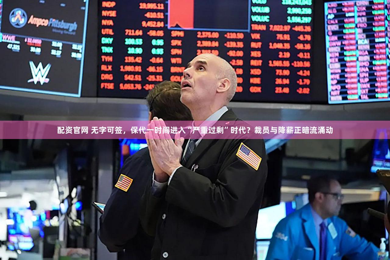 配资官网 无字可签，保代一时间进入“严重过剩”时代？裁员与降薪正暗流涌动