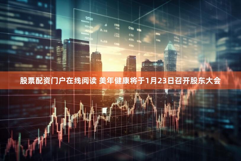 股票配资门户在线阅读 美年健康将于1月23日召开股东大会