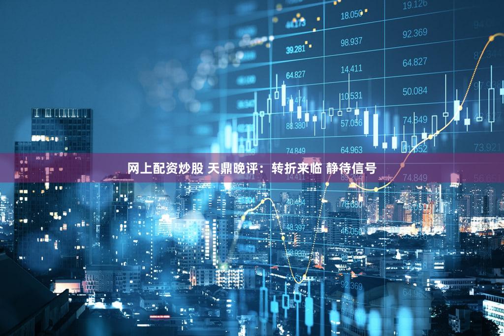 网上配资炒股 天鼎晚评：转折来临 静待信号