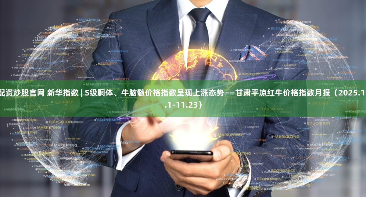 配资炒股官网 新华指数 | S级胴体、牛脑髓价格指数呈现上涨态势——甘肃平凉红牛价格指数月报（2025.11.1-11.23）