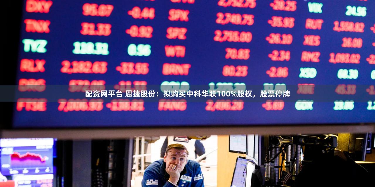 配资网平台 恩捷股份：拟购买中科华联100%股权，股票停牌