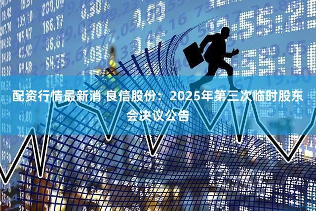 配资行情最新消 良信股份：2025年第三次临时股东会决议公告