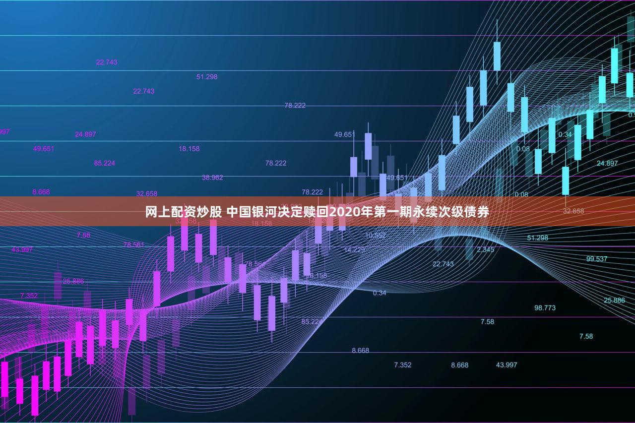 网上配资炒股 中国银河决定赎回2020年第一期永续次级债券