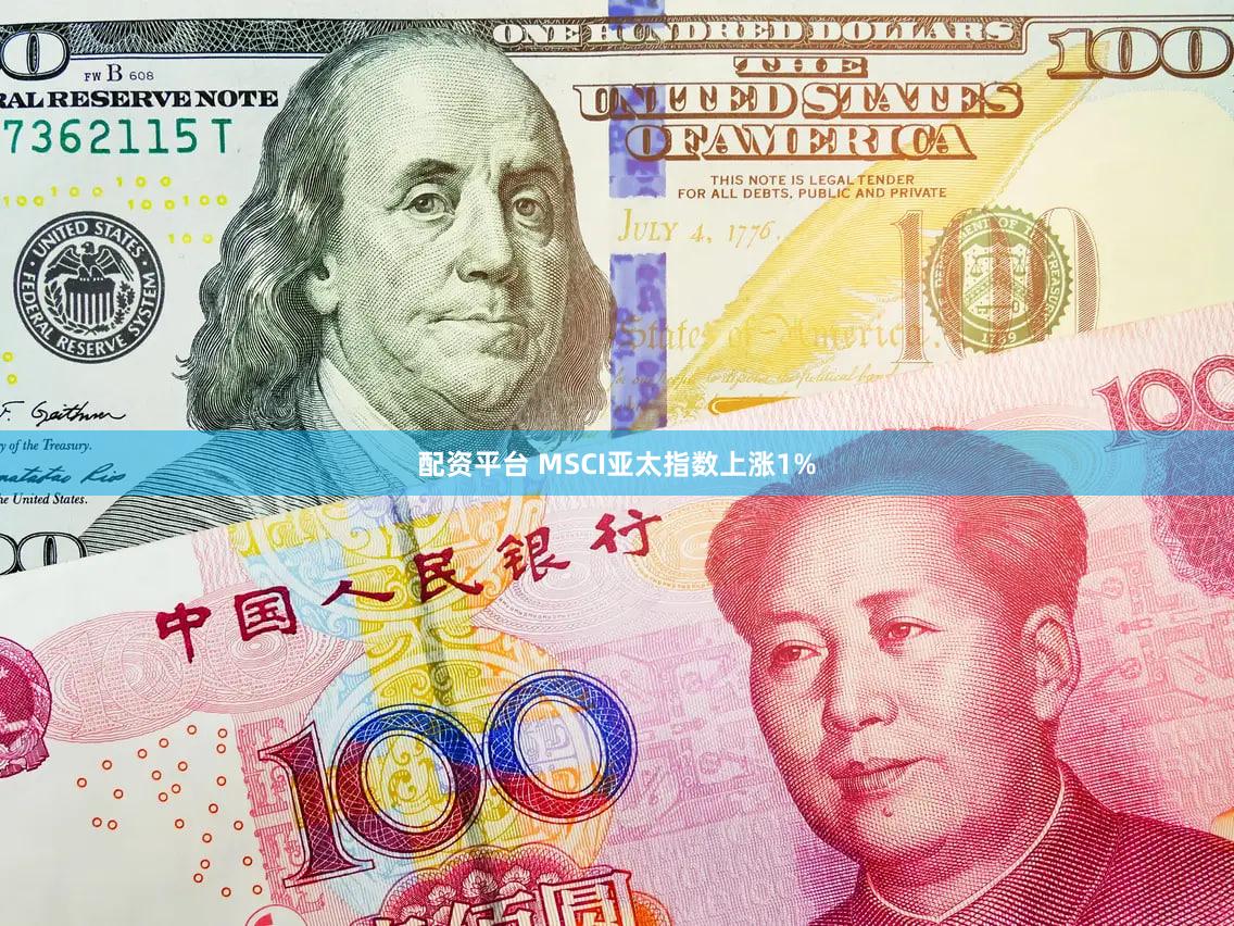 配资平台 MSCI亚太指数上涨1%