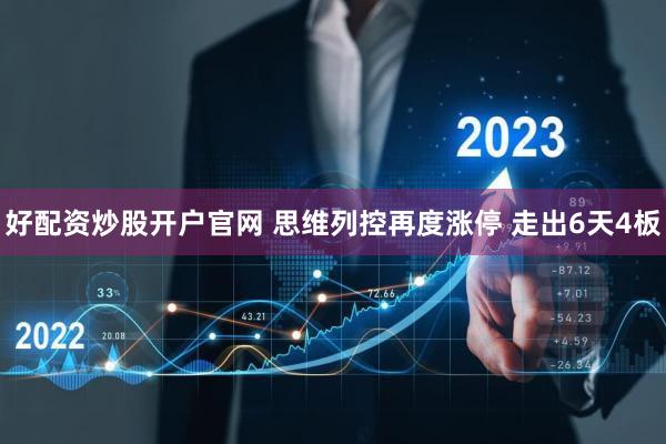 好配资炒股开户官网 思维列控再度涨停 走出6天4板