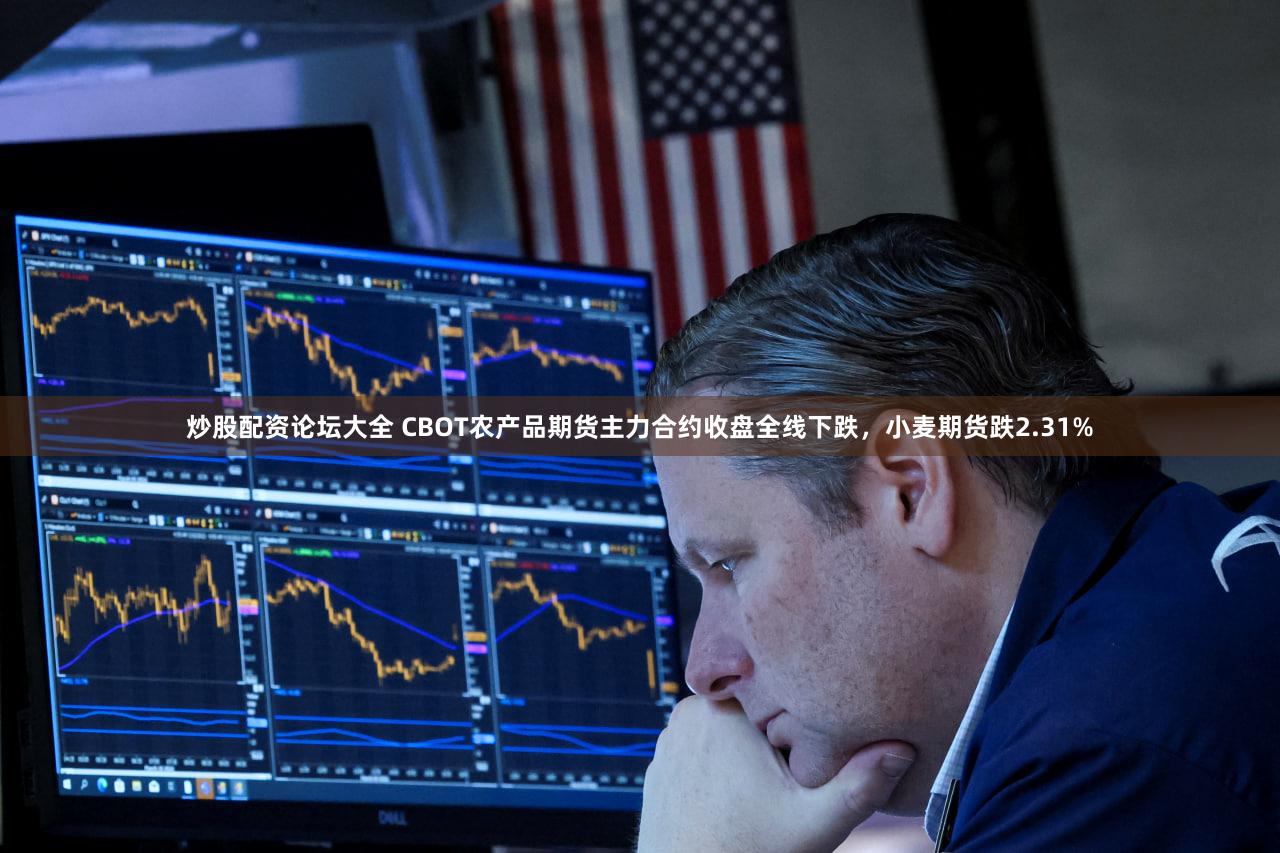 炒股配资论坛大全 CBOT农产品期货主力合约收盘全线下跌，小麦期货跌2.31%
