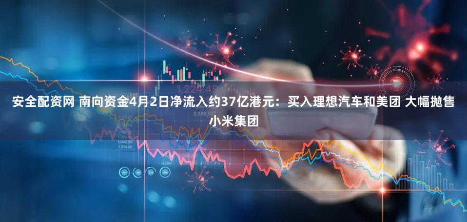 安全配资网 南向资金4月2日净流入约37亿港元：买入理想汽车和美团 大幅抛售小米集团
