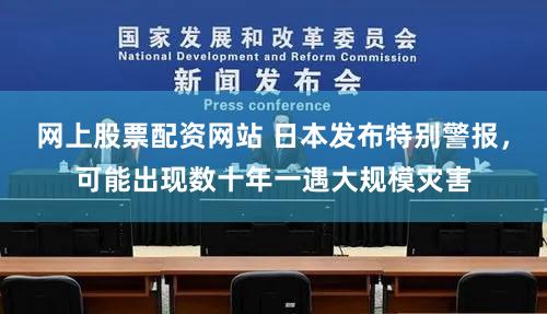 网上股票配资网站 日本发布特别警报，可能出现数十年一遇大规模灾害