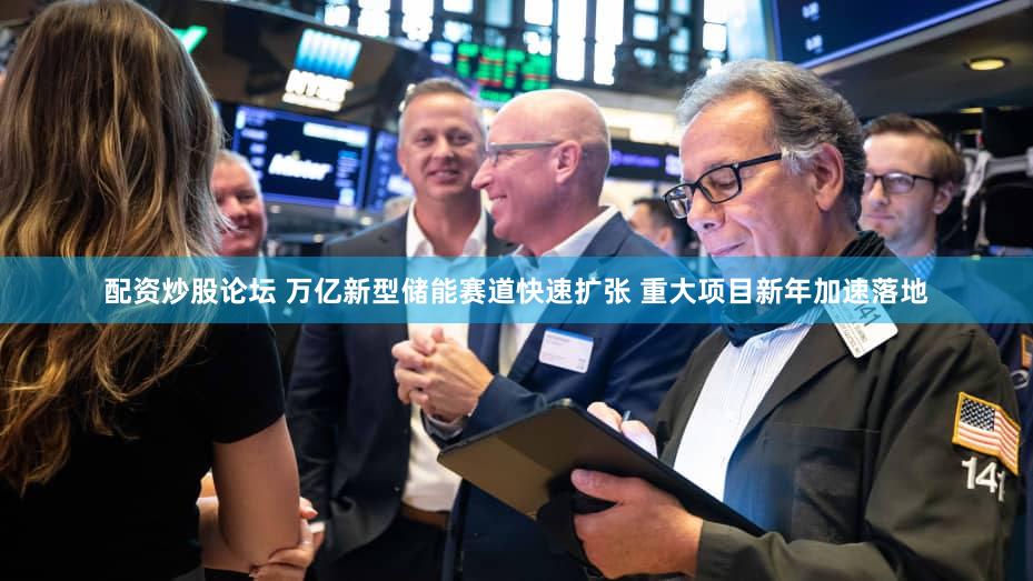 配资炒股论坛 万亿新型储能赛道快速扩张 重大项目新年加速落地